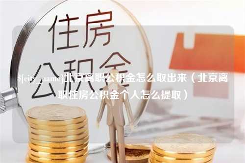 祁阳北京离职公积金怎么取出来（北京离职住房公积金个人怎么提取）